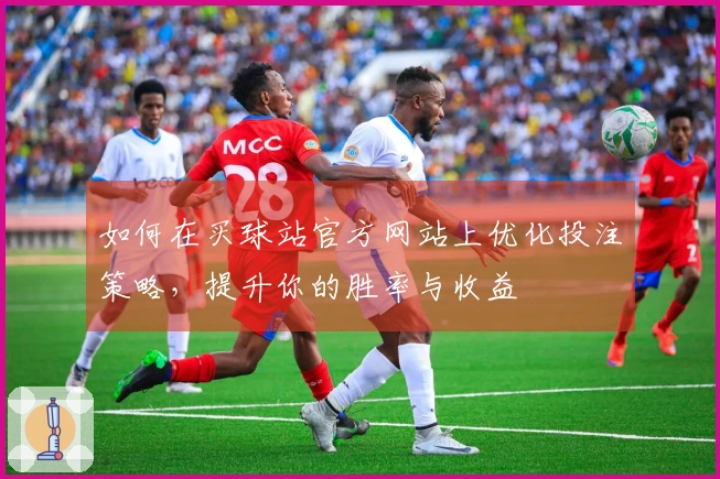 如何在买球站官方网站上优化投注策略，提升你的胜率与收益