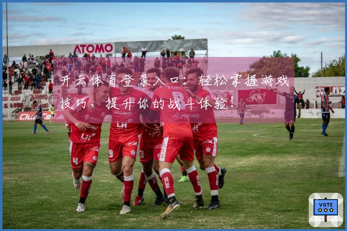 开云体育登录入口：轻松掌握游戏技巧，提升你的战斗体验！