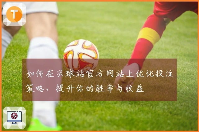 如何在买球站官方网站上优化投注策略，提升你的胜率与收益