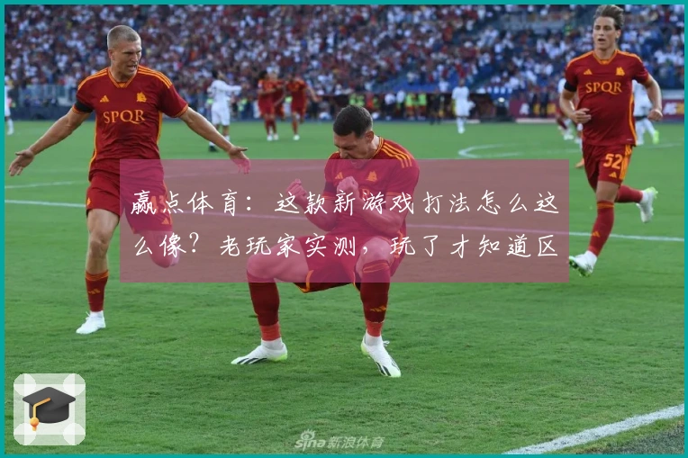 赢点体育：这款新游戏打法怎么这么像？老玩家实测，玩了才知道区别在哪