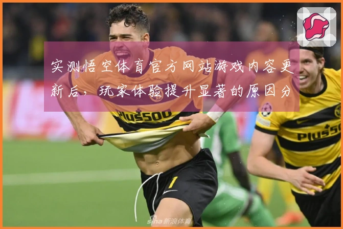 实测悟空体育官方网站游戏内容更新后，玩家体验提升显著的原因分析