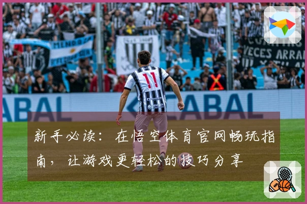 新手必读：在悟空体育官网畅玩指南，让游戏更轻松的技巧分享