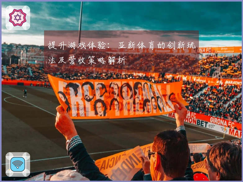 提升游戏体验：亚新体育的创新玩法及营收策略解析