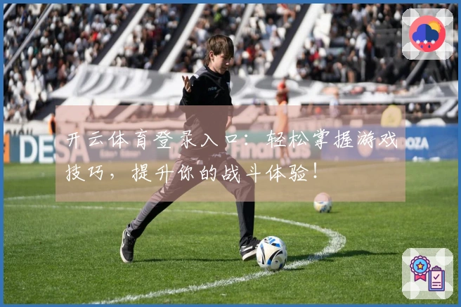 开云体育登录入口：轻松掌握游戏技巧，提升你的战斗体验！