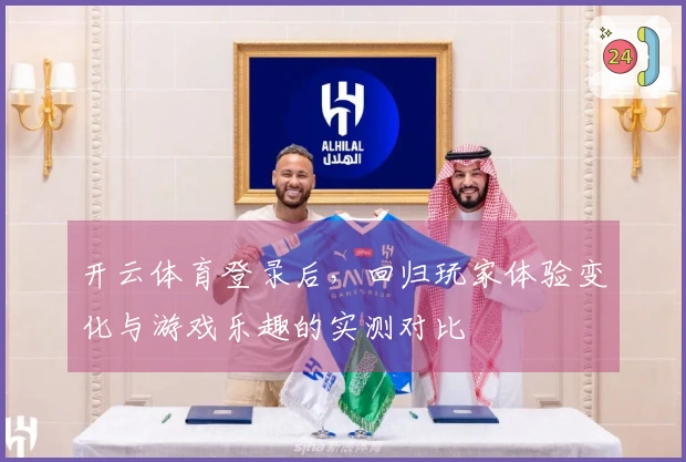 开云体育登录后，回归玩家体验变化与游戏乐趣的实测对比