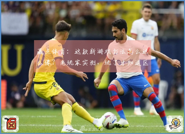 赢点体育：这款新游戏打法怎么这么像？老玩家实测，玩了才知道区别在哪