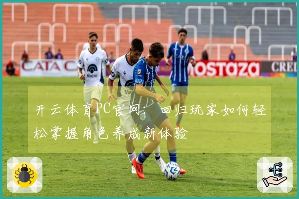 开云体育PC官网：回归玩家如何轻松掌握角色养成新体验