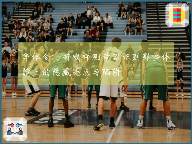 华体会：游戏评测带你识别那些体验上的隐藏亮点与陷阱
