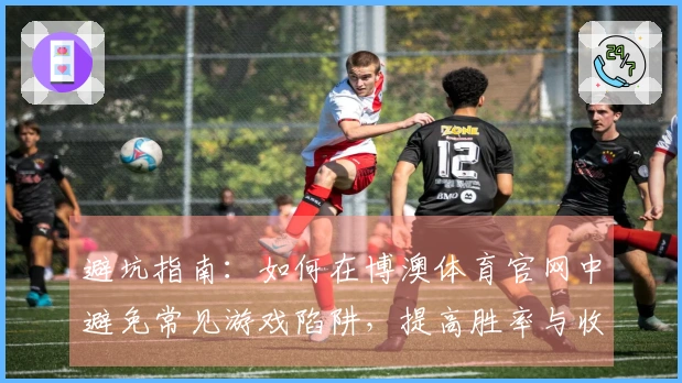 避坑指南：如何在博澳体育官网中避免常见游戏陷阱，提高胜率与收益