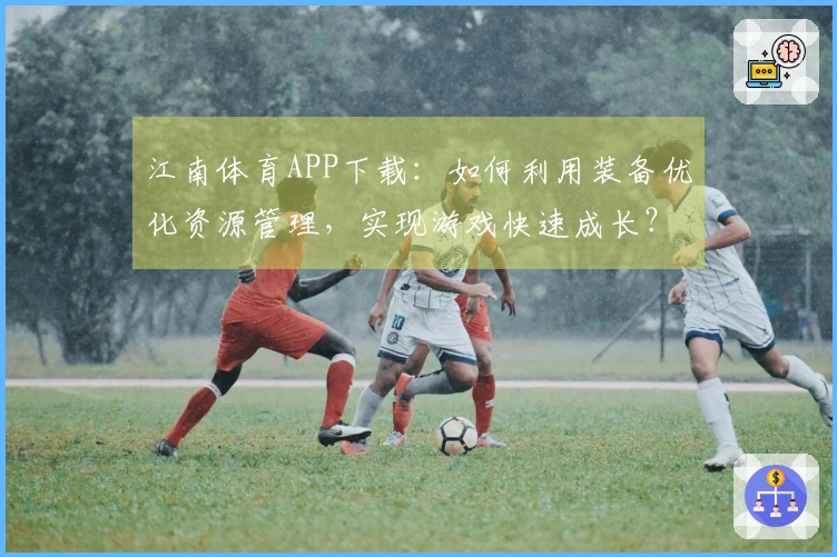 江南体育APP下载：如何利用装备优化资源管理，实现游戏快速成长？