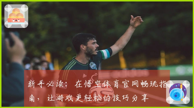 新手必读：在悟空体育官网畅玩指南，让游戏更轻松的技巧分享